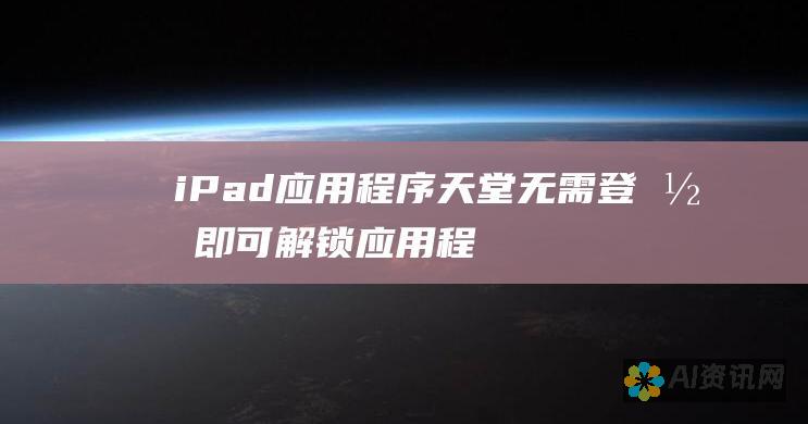 iPad 应用程序天堂：无需登录即可解锁应用程序下载的秘密