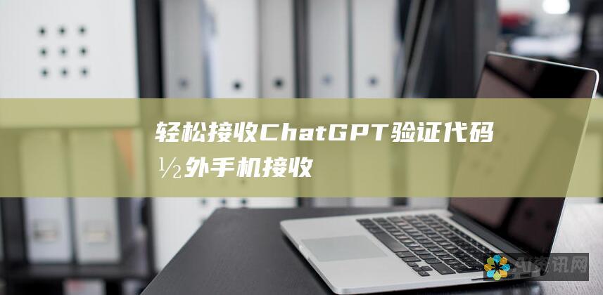 轻松接收 ChatGPT 验证代码：国外手机接收指南