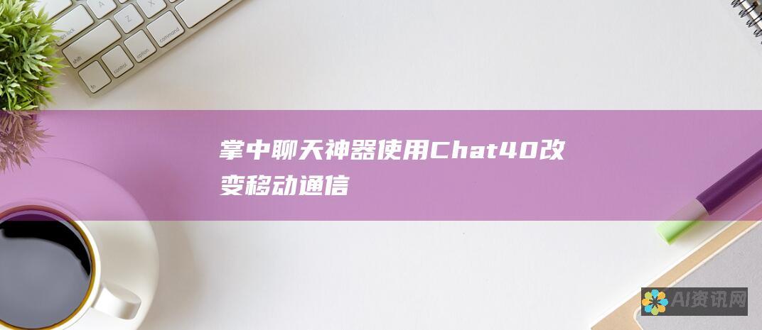 掌中聊天神器：使用 Chat 4.0 改变移动通信