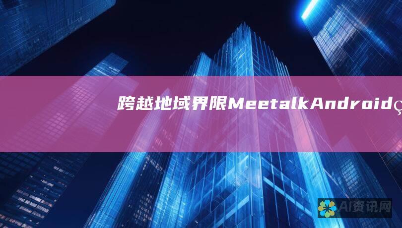 跨越地域界限：Meetalk Android 版让全球沟通触手可及