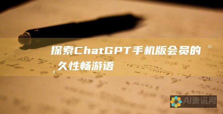 探索 ChatGPT 手机版会员的永久性：畅游语言模型宇宙，永无止境？