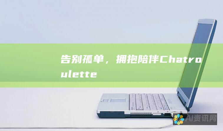 告别孤单，拥抱陪伴：Chatroulette 中文版，让您不再孤身一人