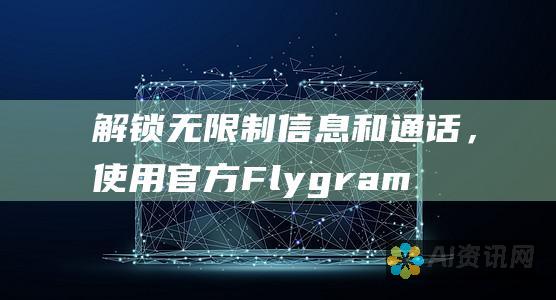 解锁无限制信息和通话，使用官方Flygram 下载