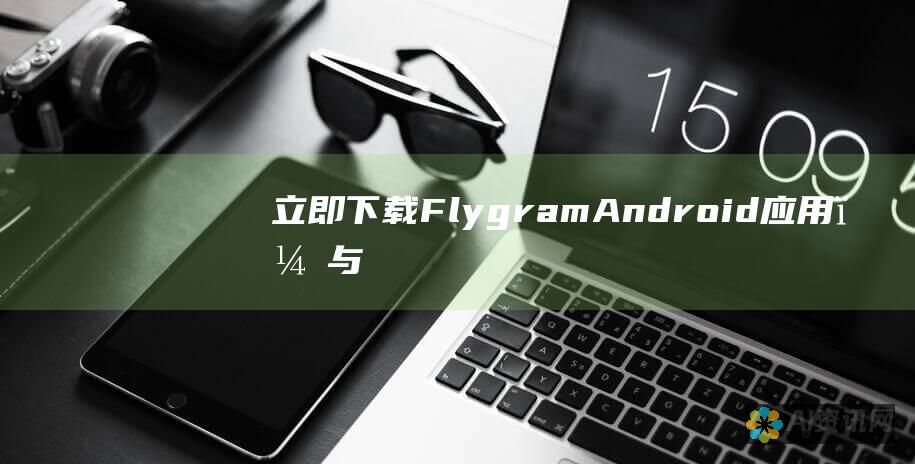 立即下载 Flygram Android 应用，与亲友保持联系