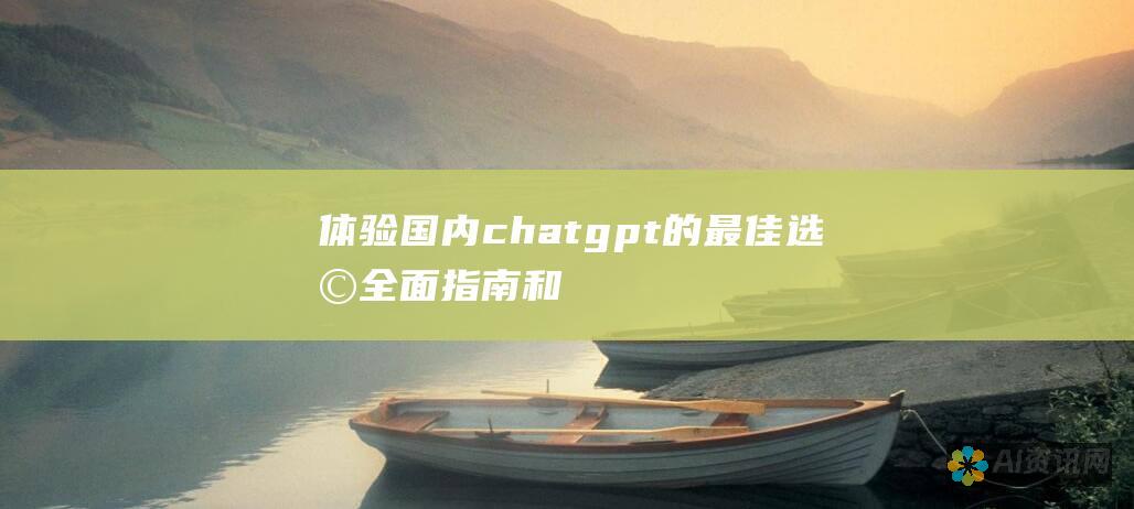 体验国内chatgpt的最佳选择：全面指南和推荐