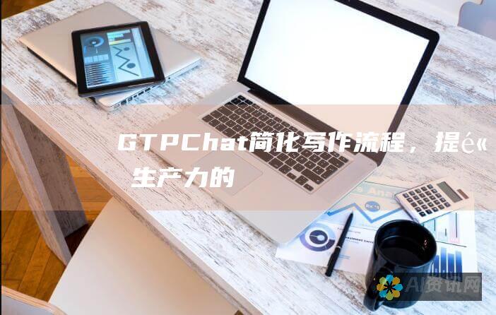 GTP-Chat：简化写作流程，提高生产力的终极指南