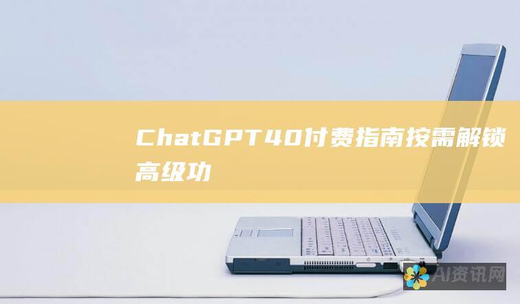 ChatGPT 4.0 付费指南：按需解锁高级功能