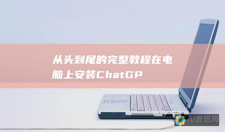 从头到尾的完整教程：在电脑上安装 ChatGPT