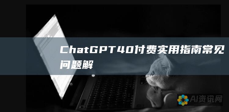 ChatGPT 4.0 付费实用指南：常见问题解答和故障排除提示