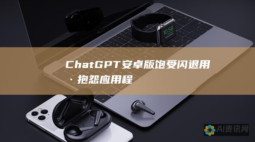 ChatGPT安卓版饱受闪退：用户抱怨应用程序崩溃