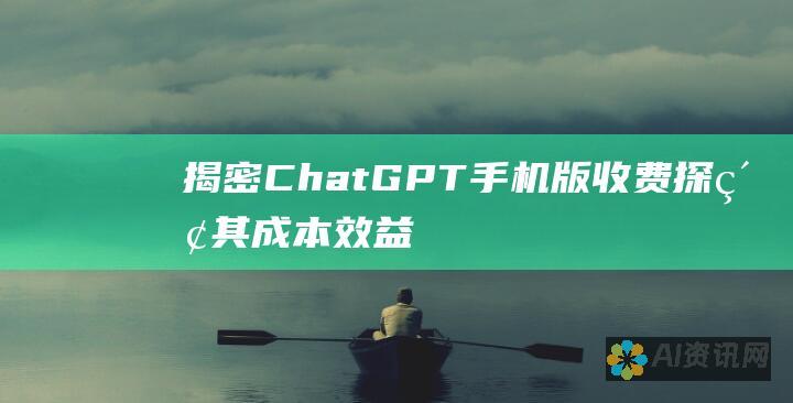 揭密 ChatGPT 手机版收费：探索其成本效益和影响