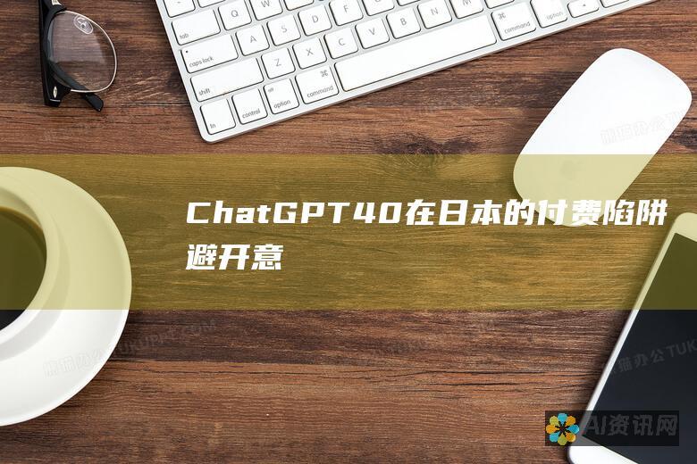 ChatGPT 4.0 在日本的付费陷阱：避开意外费用