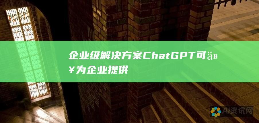 企业级解决方案： ChatGPT 可以为企业提供企业级解决方案，提供定制功能和支持。