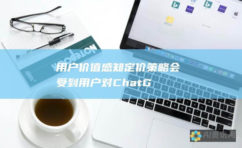 用户价值感知：定价策略会受到用户对 ChatGPT 价值感知的影响。