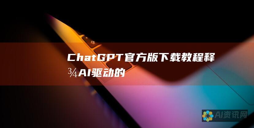 ChatGPT 官方版下载教程：释放 AI 驱动的对话和创造力