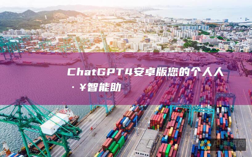 ChatGPT-4安卓版：您的个人人工智能助手，随时随地