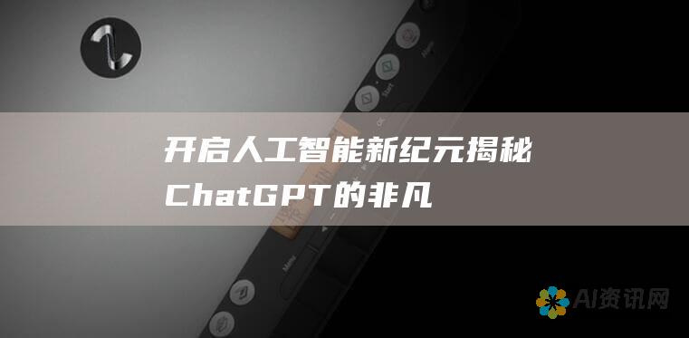 开启人工智能新纪元：揭秘ChatGPT的非凡能力