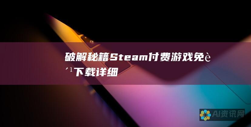 [破解秘籍] Steam 付费游戏免费下载：详细说明