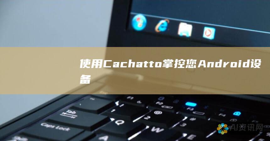 使用 Cachatto 掌控您 Android 设备的隐私设置