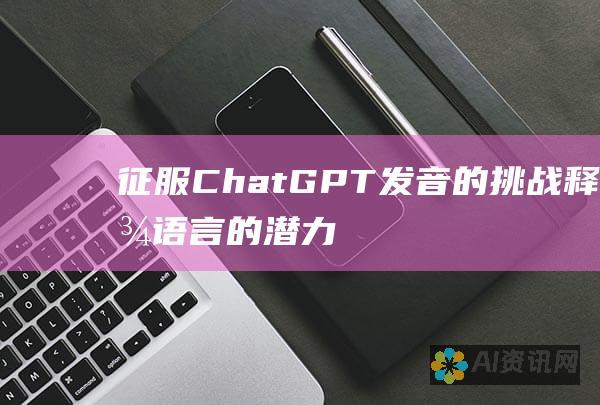 征服 ChatGPT 发音的挑战：释放语言的潜力