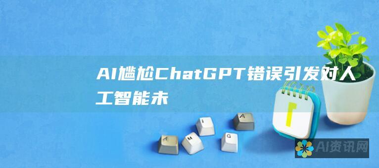 AI 尴尬：ChatGPT 错误引发对人工智能未来担忧