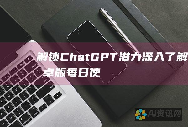 解锁ChatGPT潜力：深入了解安卓版每日使用限制