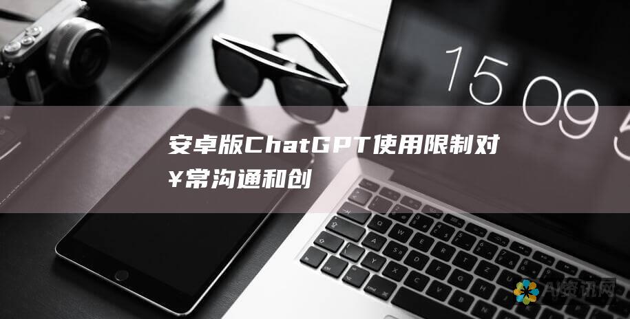 安卓版ChatGPT使用限制：对日常沟通和创造力的影响