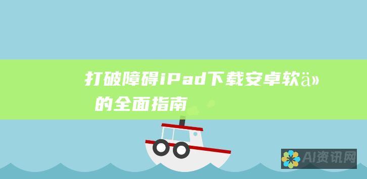 打破障碍：iPad 下载安卓软件的全面指南