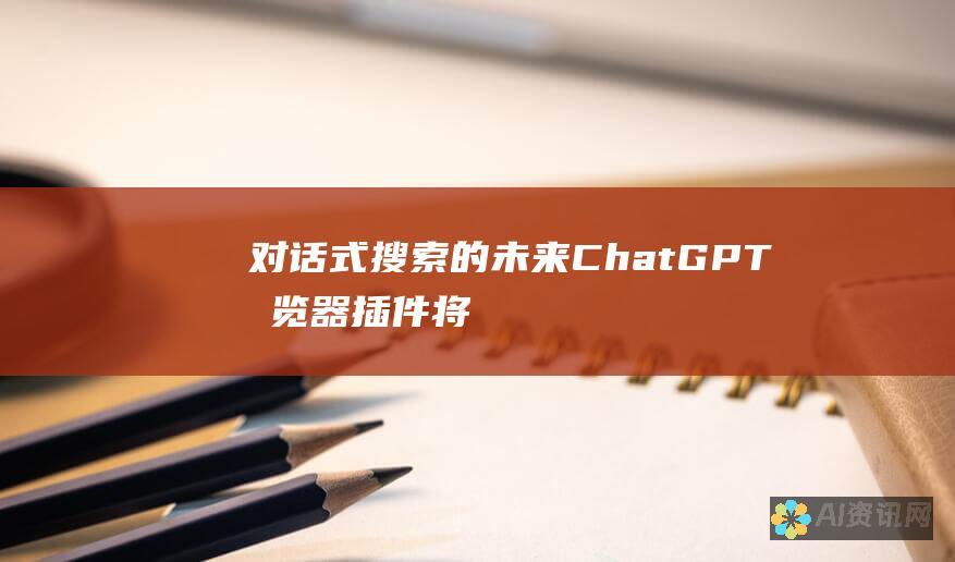 对话式搜索的未来：ChatGPT 浏览器插件将搜索转化为互动式对话