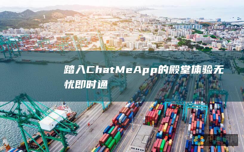 踏入ChatMeApp的殿堂：体验无忧即时通讯的魅力