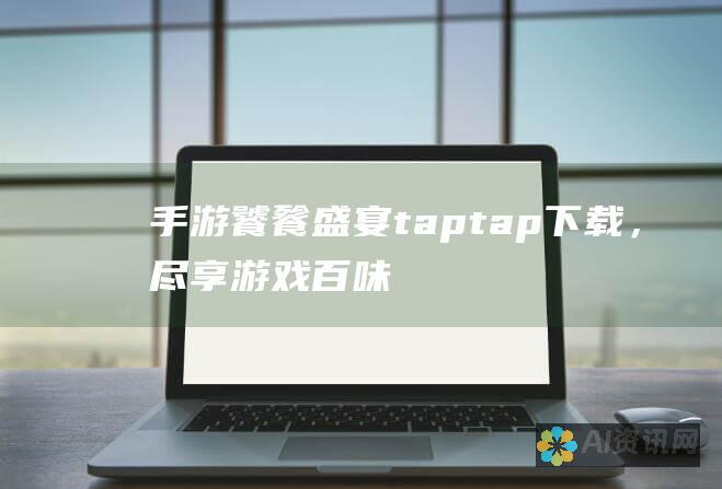 手游饕餮盛宴：taptap下载，尽享游戏百味！