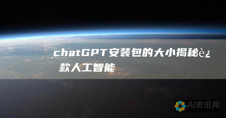 chatGPT 安装包的大小：揭秘这款人工智能聊天机器人的空间需求