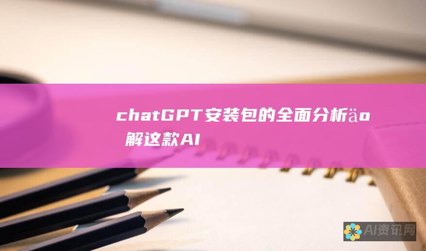 chatGPT 安装包的全面分析：了解这款 AI 聊天机器人的重量级