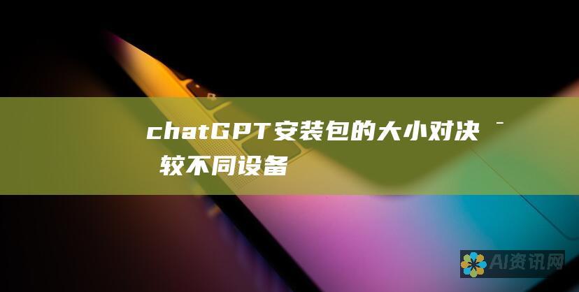 chatGPT 安装包的大小对决：比较不同设备上的存储需求