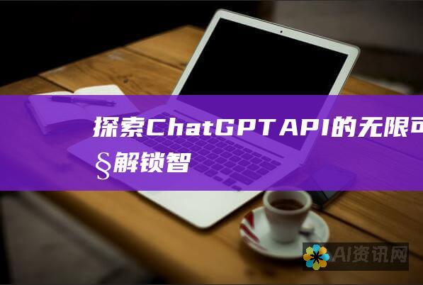 探索 ChatGPT API 的无限可能性：解锁智能对话和 AI 驱动的应用程序