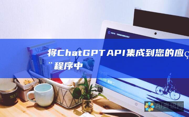 将 ChatGPT API 集成到您的应用程序中：从初学者到专家的分步指南