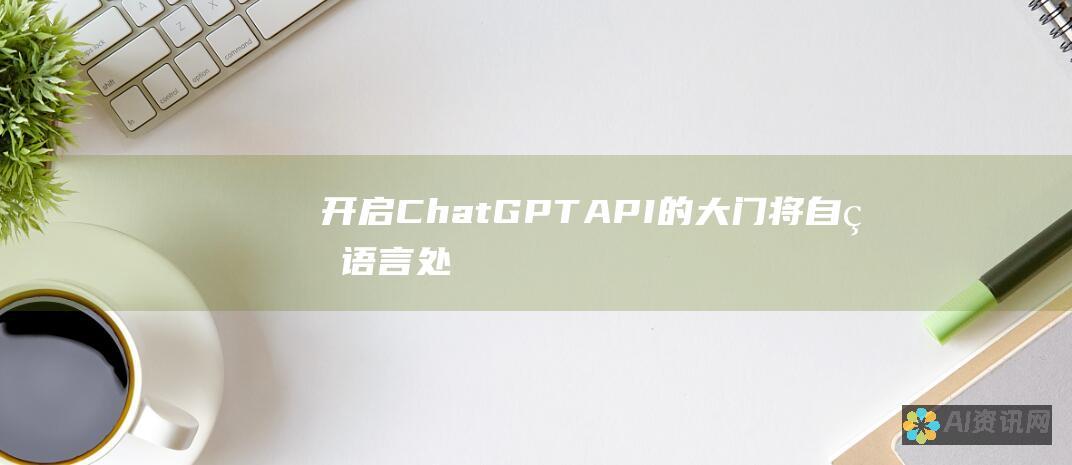 开启 ChatGPT API 的大门：将自然语言处理集成到您的应用程序中