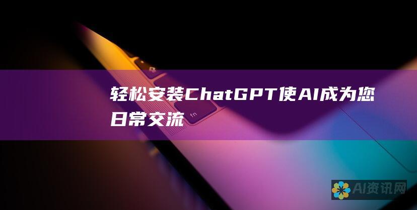 轻松安装 ChatGPT：使 AI 成为您日常交流的得力助手