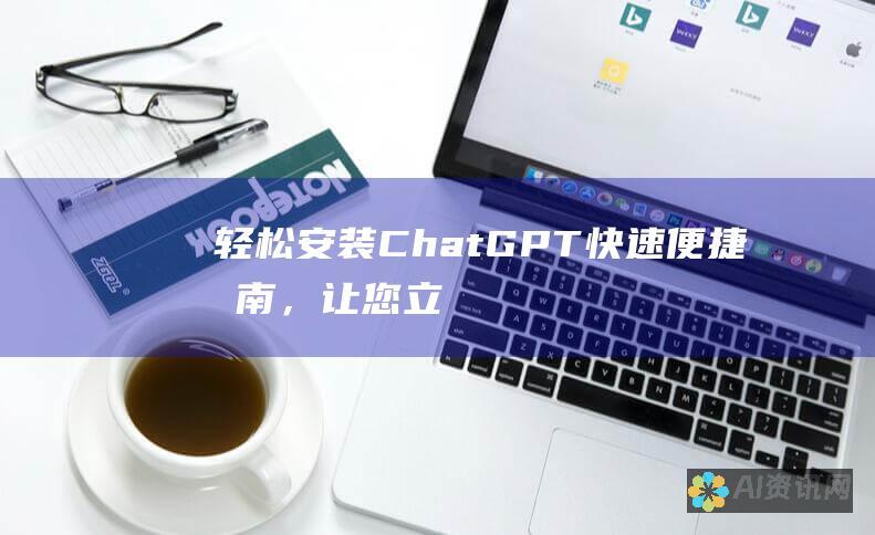 轻松安装 ChatGPT：快速便捷指南，让您立即与 AI 对话