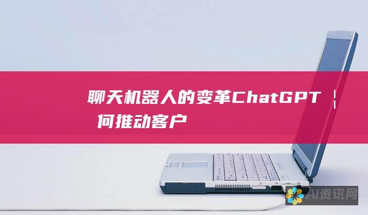 聊天机器人的变革：ChatGPT 如何推动客户服务创新