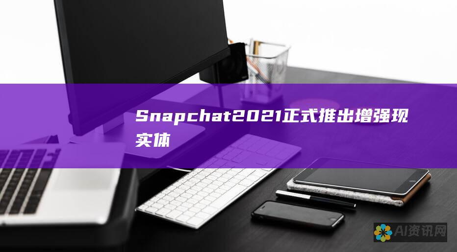 Snapchat 2021 正式推出：增强现实体验的社交媒体革命