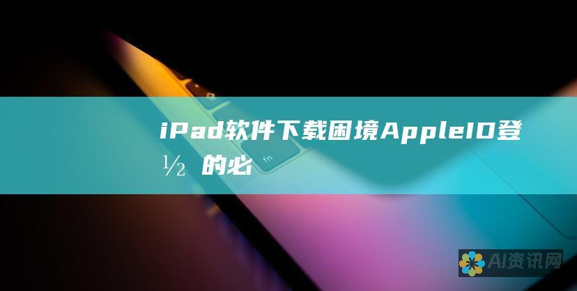 iPad 软件下载困境：Apple ID 登录的必要性还是障碍？