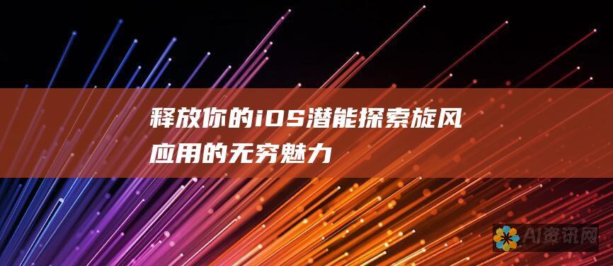 释放你的 iOS 潜能：探索旋风应用的无穷魅力