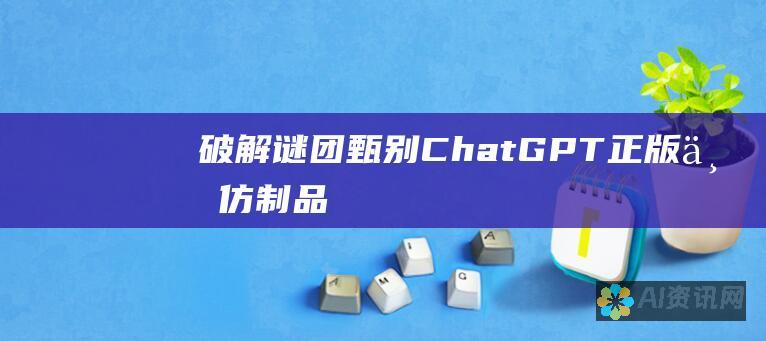 破解谜团：甄别 ChatGPT 正版与仿制品