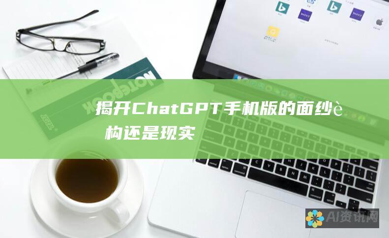 揭开 ChatGPT 手机版的面纱：虚构还是现实？