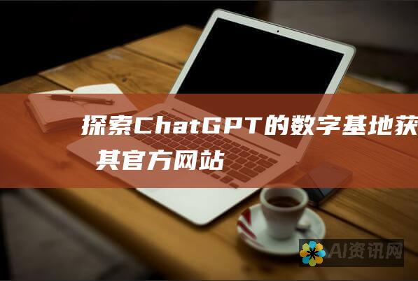 探索 ChatGPT 的数字基地：获取其官方网站链接