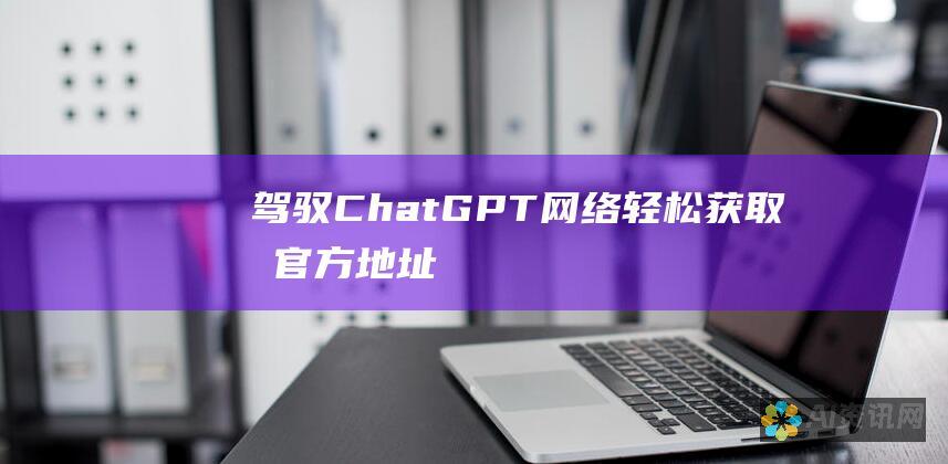 驾驭 ChatGPT 网络：轻松获取其官方地址