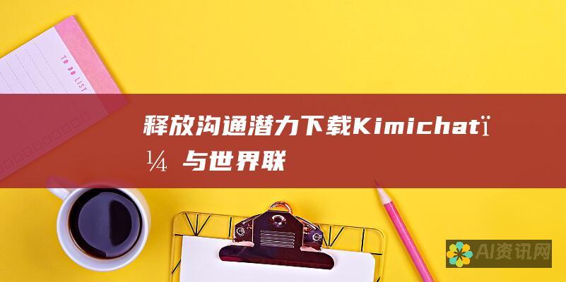 释放沟通潜力：下载 Kimichat，与世界联系