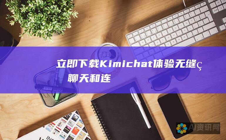 立即下载 Kimichat：体验无缝的聊天和连接