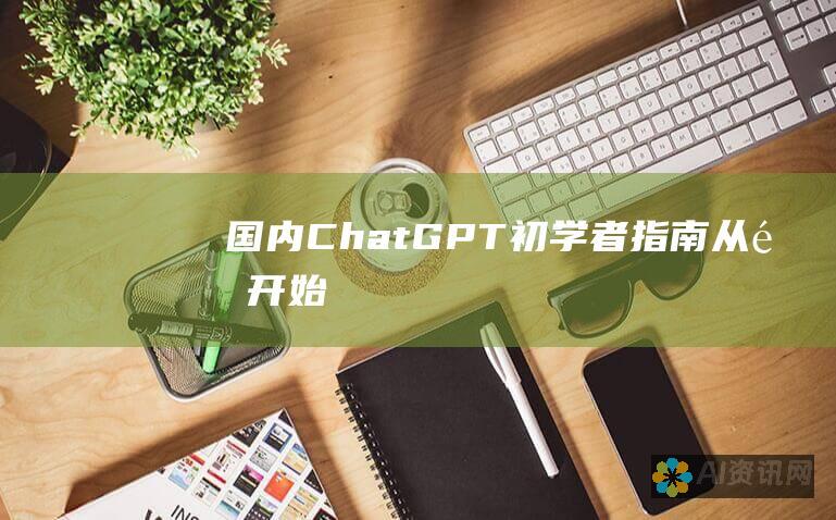 国内 ChatGPT 初学者指南：从零开始